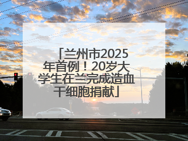 兰州市2025年首例！20岁大学生在兰完成造血干细胞捐献