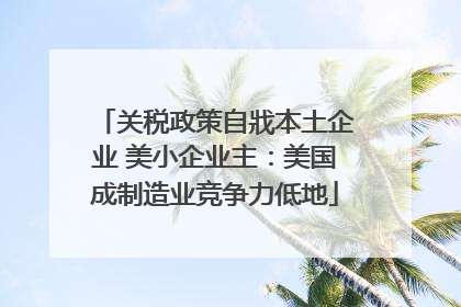 关税政策自戕本土企业 美小企业主：美国成制造业竞争力低地