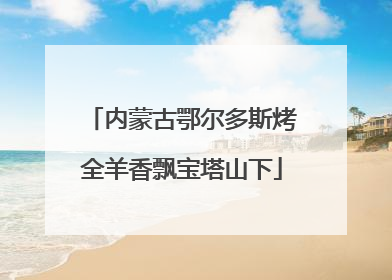 内蒙古鄂尔多斯烤全羊香飘宝塔山下