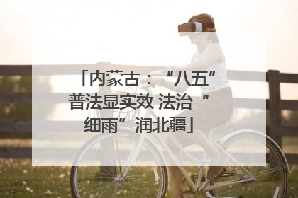 内蒙古：“八五”普法显实效 法治“细雨”润北疆