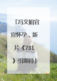 冯文娟官宣怀孕，新片《731》引期待