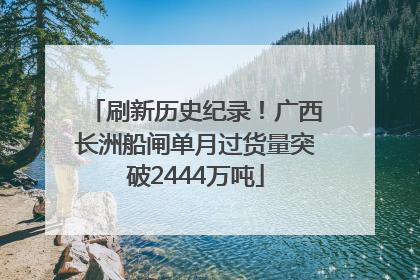 刷新历史纪录！广西长洲船闸单月过货量突破2444万吨