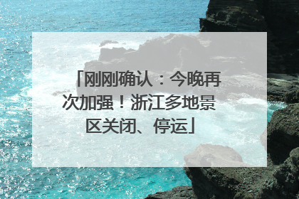 刚刚确认：今晚再次加强！浙江多地景区关闭、停运