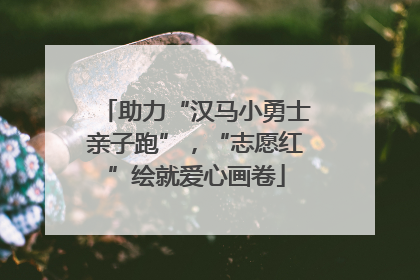 助力“汉马小勇士亲子跑”，“志愿红”绘就爱心画卷
