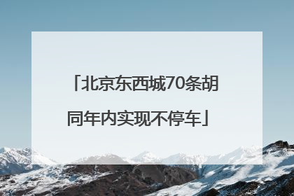 北京东西城70条胡同年内实现不停车