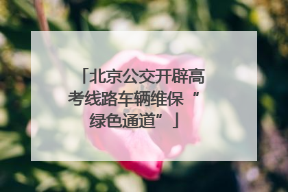 北京公交开辟高考线路车辆维保“绿色通道”