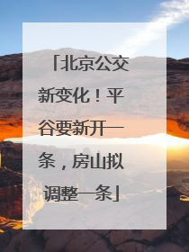 北京公交新变化！平谷要新开一条，房山拟调整一条