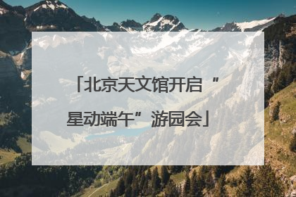 北京天文馆开启“星动端午”游园会