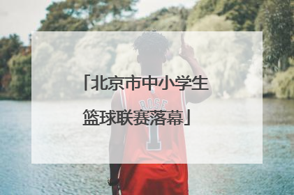 北京市中小学生篮球联赛落幕