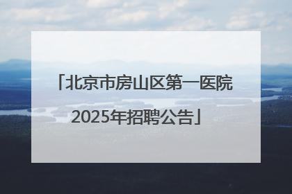 北京市房山区第一医院2025年招聘公告