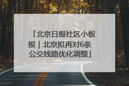 北京日报社区小板报｜北京拟再对6条公交线路优化调整
