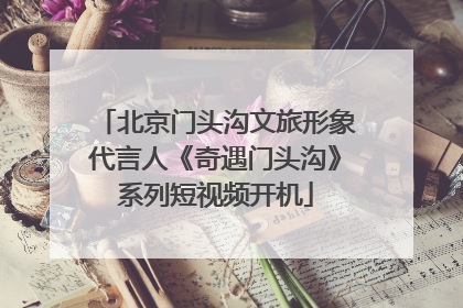 北京门头沟文旅形象代言人《奇遇门头沟》系列短视频开机