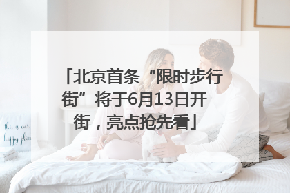 北京首条“限时步行街”将于6月13日开街，亮点抢先看