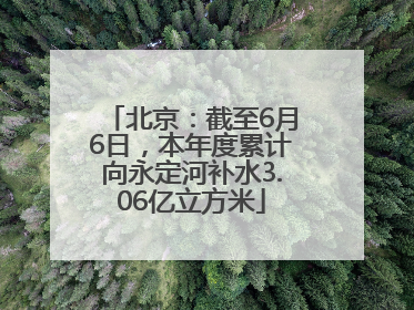 北京：截至6月6日，本年度累计向永定河补水3.06亿立方米