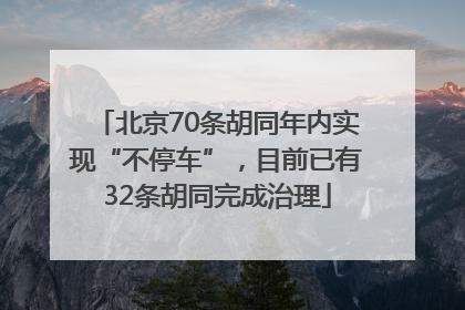 北京70条胡同年内实现“不停车”，目前已有32条胡同完成治理