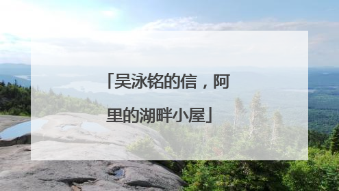 吴泳铭的信，阿里的湖畔小屋