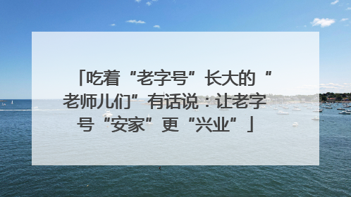 吃着“老字号”长大的“老师儿们”有话说：让老字号“安家”更“兴业”
