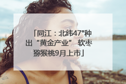 同江：北纬47°种出“黄金产业” 软枣猕猴桃9月上市