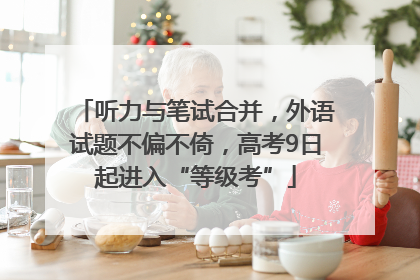 听力与笔试合并，外语试题不偏不倚，高考9日起进入“等级考”