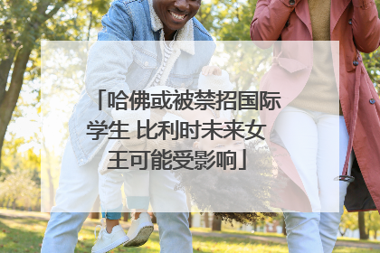 哈佛或被禁招国际学生 比利时未来女王可能受影响