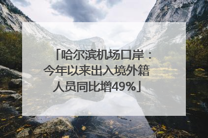 哈尔滨机场口岸：今年以来出入境外籍人员同比增49%