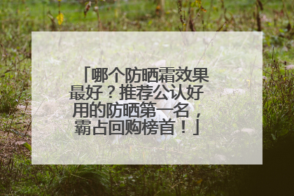 哪个防晒霜效果最好？推荐公认好用的防晒第一名，霸占回购榜首！