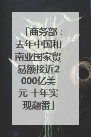 商务部：去年中国和南亚国家贸易额接近2000亿美元 十年实现翻番