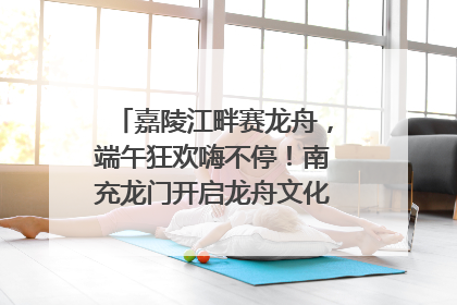 嘉陵江畔赛龙舟，端午狂欢嗨不停！南充龙门开启龙舟文化盛宴｜镜观四川