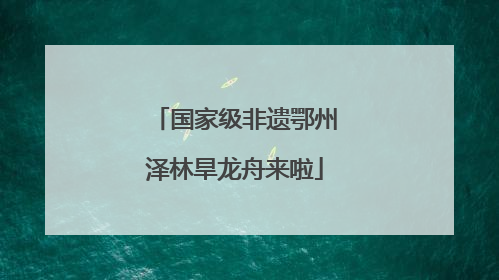 国家级非遗鄂州泽林旱龙舟来啦