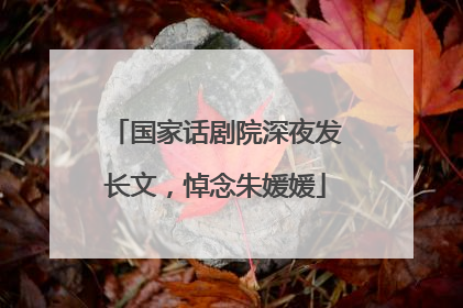 国家话剧院深夜发长文，悼念朱媛媛