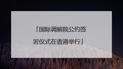 国际调解院公约签署仪式在香港举行