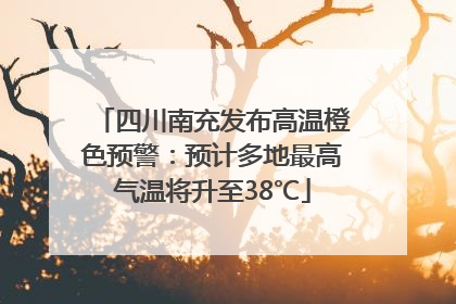 四川南充发布高温橙色预警：预计多地最高气温将升至38℃