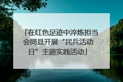在红色足迹中淬炼担当 会同县开展“民兵活动日”主题实践活动