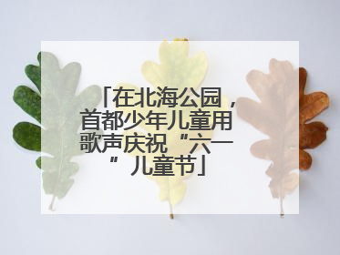 在北海公园，首都少年儿童用歌声庆祝“六一”儿童节