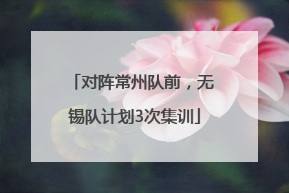 对阵常州队前，无锡队计划3次集训