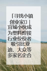 寻找小镇创业家㉞｜宜城小伙成为塑料焊接行业佼佼者 吸引比亚迪、大众等多家名企合作