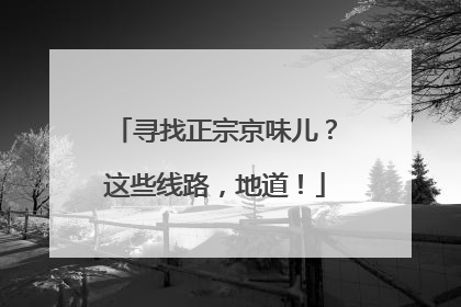 寻找正宗京味儿？这些线路，地道！