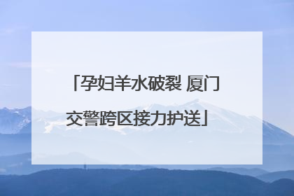 孕妇羊水破裂 厦门交警跨区接力护送