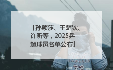 孙颖莎、王楚钦、许昕等，2025乒超球员名单公布