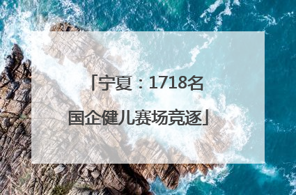 宁夏：1718名国企健儿赛场竞逐