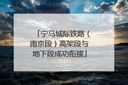 宁马城际铁路（南京段）高架段与地下段成功衔接