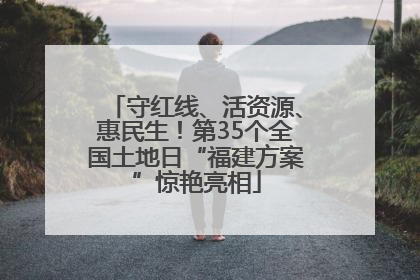 守红线、活资源、惠民生！第35个全国土地日“福建方案”惊艳亮相