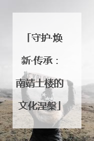 守护·焕新·传承：南靖土楼的文化涅槃