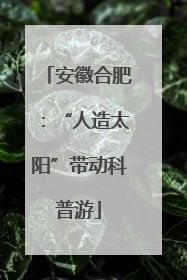 安徽合肥：“人造太阳”带动科普游