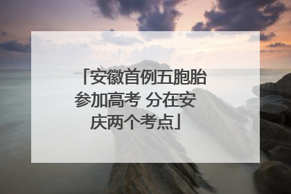 安徽首例五胞胎参加高考 分在安庆两个考点