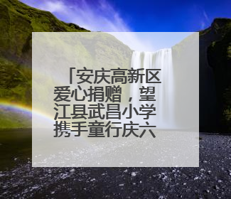 安庆高新区爱心捐赠，望江县武昌小学携手童行庆六一