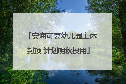 安海可慕幼儿园主体封顶 计划明秋投用