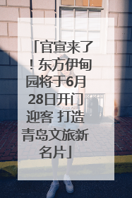 官宣来了！东方伊甸园将于6月28日开门迎客 打造青岛文旅新名片