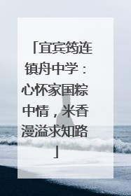 宜宾筠连镇舟中学：心怀家国粽中情，米香漫溢求知路