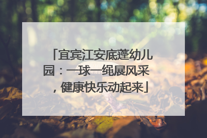 宜宾江安底蓬幼儿园：一球一绳展风采，健康快乐动起来